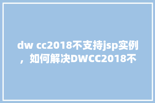 dw cc2018不支持jsp实例，如何解决DWCC2018不支持JSP实例的问题