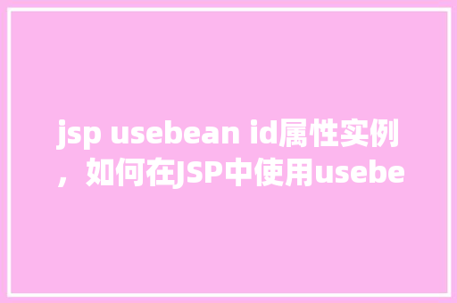 jsp usebean id属性实例，如何在JSP中使用usebean标签的id属性实例化对象