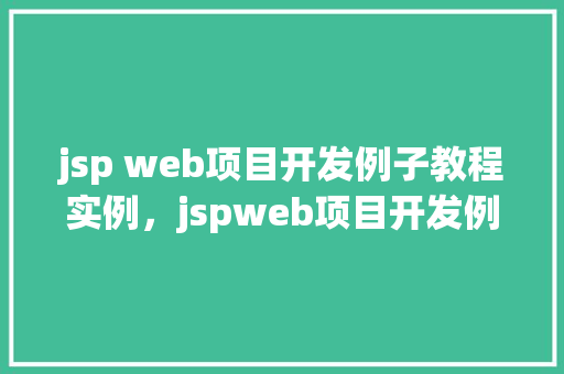 jsp web项目开发例子教程实例，jspweb项目开发例子教程实例详解