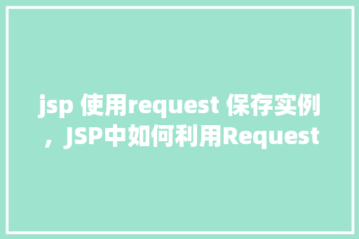 jsp 使用request 保存实例，JSP中如何利用Request对象保存实例