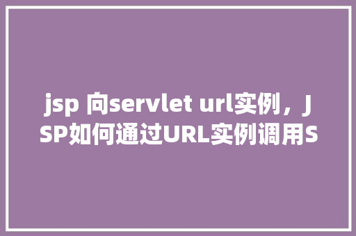 jsp 向servlet url实例，JSP如何通过URL实例调用Servlet  第1张