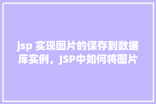 jsp 实现图片的保存到数据库实例，JSP中如何将图片保存到数据库实例的示例