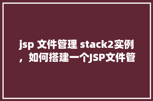 jsp 文件管理 stack2实例，如何搭建一个JSP文件管理Stack2实例