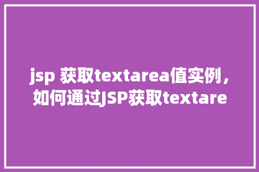 jsp 获取textarea值实例，如何通过JSP获取textarea中的值实例教学