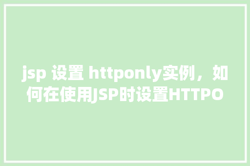 jsp 设置 httponly实例，如何在使用JSP时设置HTTPOnly实例