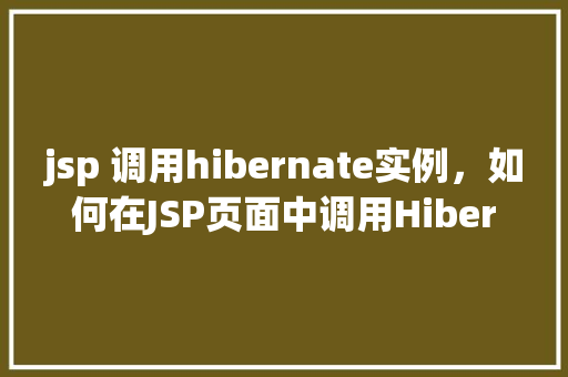 jsp 调用hibernate实例，如何在JSP页面中调用Hibernate实例