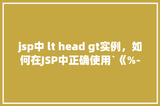 jsp中 lt head gt实例，如何在JSP中正确使用`《%--ltheadgt--%》`注释标签