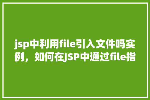 jsp中利用file引入文件吗实例，如何在JSP中通过file指令引入外部文件实例介绍