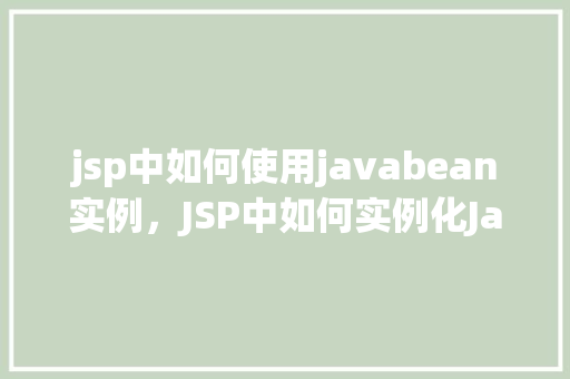 jsp中如何使用javabean实例，JSP中如何实例化JavaBean并使用它