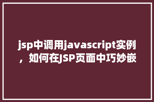 jsp中调用javascript实例，如何在JSP页面中巧妙嵌入JavaScript实例