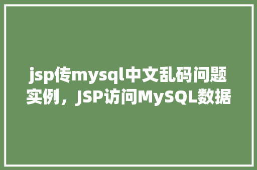 jsp传mysql中文乱码问题实例，JSP访问MySQL数据库时中文乱码问题实例分析