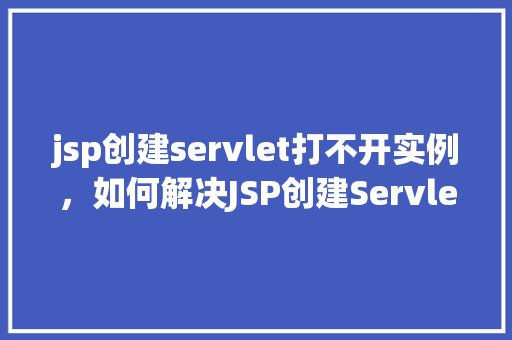 jsp创建servlet打不开实例，如何解决JSP创建Servlet时打不开实例的问题
