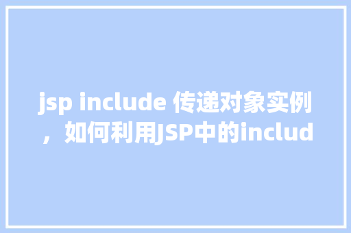 jsp include 传递对象实例，如何利用JSP中的include指令传递对象实例