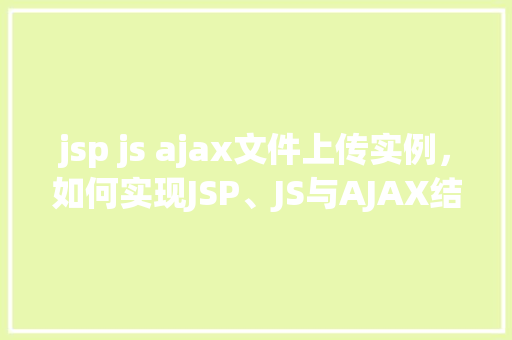 jsp js ajax文件上传实例，如何实现JSP、JS与AJAX结合的文件上传实例