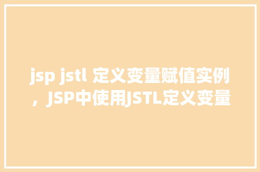 jsp jstl 定义变量赋值实例，JSP中使用JSTL定义变量赋值的实例教程