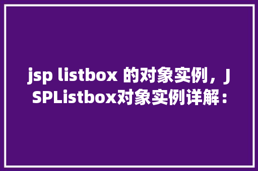 jsp listbox 的对象实例，JSPListbox对象实例详解：如何高效使用下拉列表组件