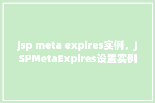 jsp meta expires实例，JSPMetaExpires设置实例介绍