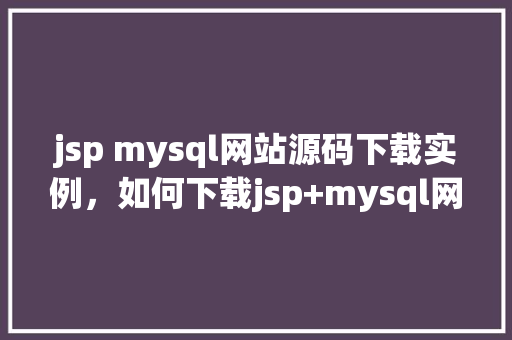 jsp mysql网站源码下载实例，如何下载jsp+mysql网站源码实例  第1张