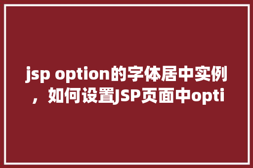 jsp option的字体居中实例，如何设置JSP页面中option元素的字体居中显示