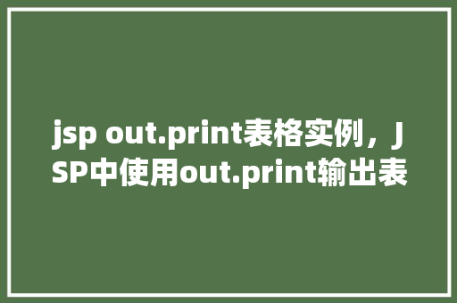 jsp out.print表格实例，JSP中使用out.print输出表格实例详解