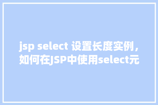jsp select 设置长度实例，如何在JSP中使用select元素设置选项长度实例
