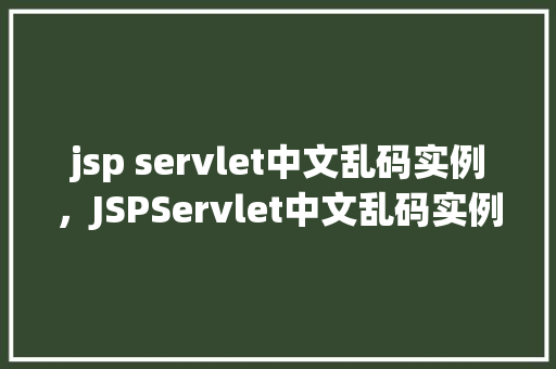 jsp servlet中文乱码实例，JSPServlet中文乱码实例介绍