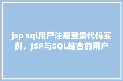jsp sql用户注册登录代码实例，JSP与SQL结合的用户注册登录代码实例介绍