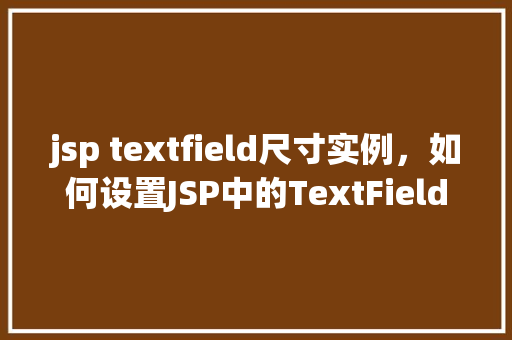 jsp textfield尺寸实例，如何设置JSP中的TextField尺寸实例