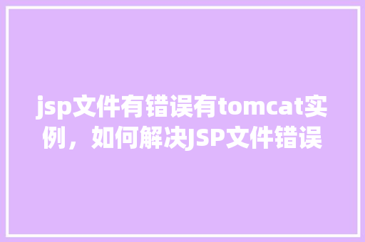 jsp文件有错误有tomcat实例，如何解决JSP文件错误与Tomcat实例的问题