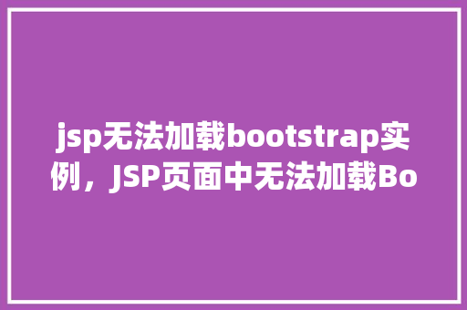 jsp无法加载bootstrap实例，JSP页面中无法加载Bootstrap实例的解决方法探析