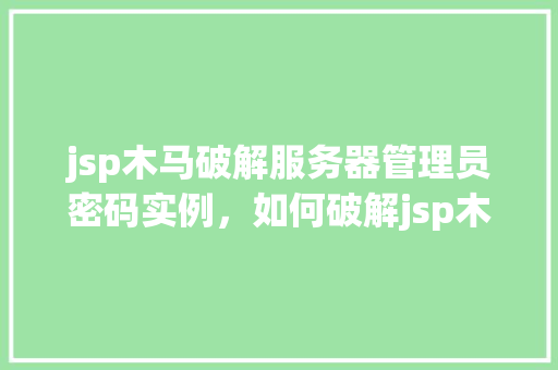 jsp木马破解服务器管理员密码实例，如何破解jsp木马控制的服务器管理员密码实例分析