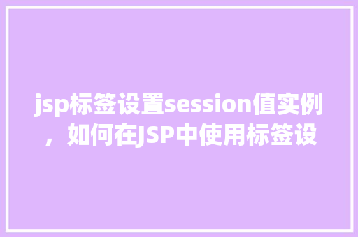 jsp标签设置session值实例，如何在JSP中使用标签设置session值实例