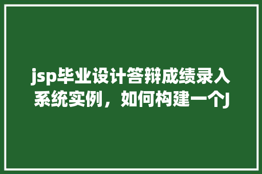 jsp毕业设计答辩成绩录入系统实例，如何构建一个JSP毕业设计答辩成绩录入系统实例：模拟人工提问介绍