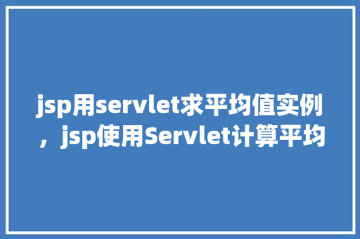 jsp用servlet求平均值实例，jsp使用Servlet计算平均值的实例介绍