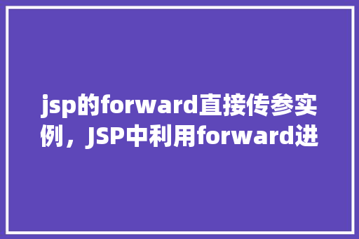 jsp的forward直接传参实例，JSP中利用forward进行参数传递的具体实例介绍