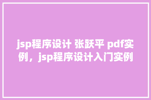 jsp程序设计 张跃平 pdf实例，jsp程序设计入门实例介绍——张跃平作品详细剖析