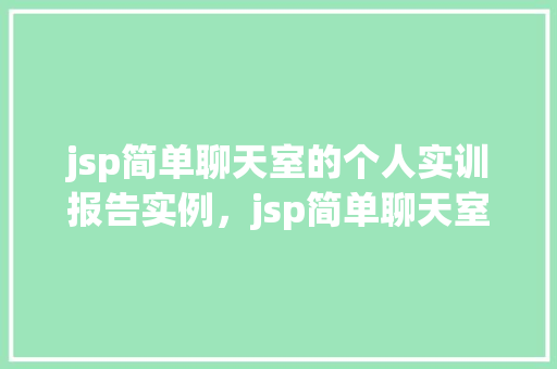 jsp简单聊天室的个人实训报告实例，jsp简单聊天室个人实训报告实例分析