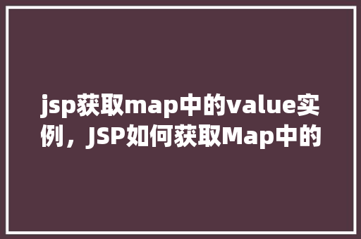 jsp获取map中的value实例，JSP如何获取Map中的value实例实例教学介绍
