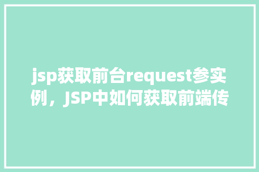 jsp获取前台request参实例，JSP中如何获取前端传递的Request参数实例