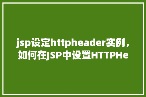 jsp设定httpheader实例，如何在JSP中设置HTTPHeader实例