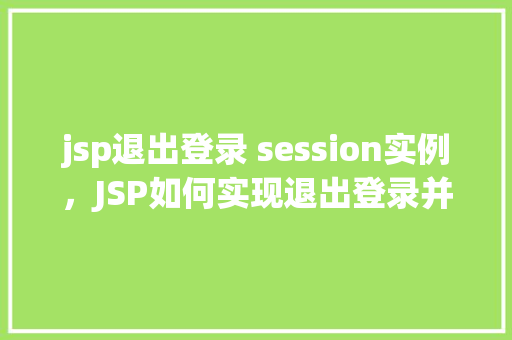 jsp退出登录 session实例，JSP如何实现退出登录并清除session实例
