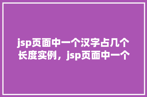 jsp页面中一个汉字占几个长度实例，jsp页面中一个汉字占几个字符长度实例介绍