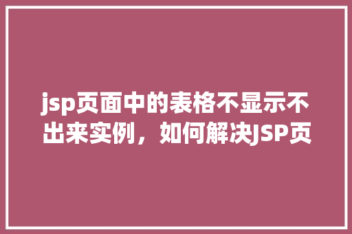 jsp页面中的表格不显示不出来实例，如何解决JSP页面中表格不显示的常见问题实例