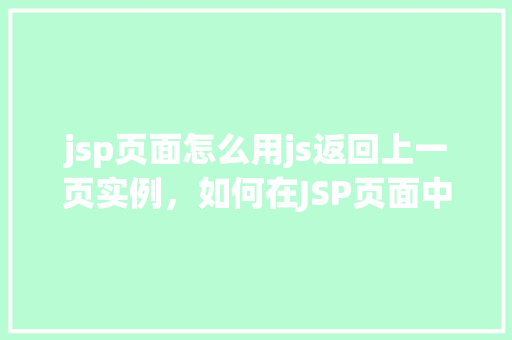 jsp页面怎么用js返回上一页实例，如何在JSP页面中使用JavaScript实现返回上一页的功能