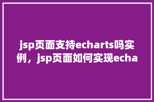 jsp页面支持echarts吗实例，jsp页面如何实现echarts图表实例展示