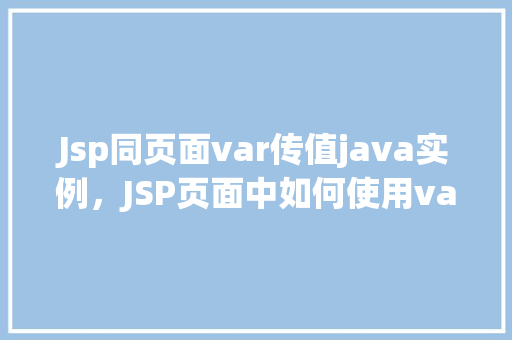 Jsp同页面var传值java实例，JSP页面中如何使用var在同一个页面内传递Java实例值