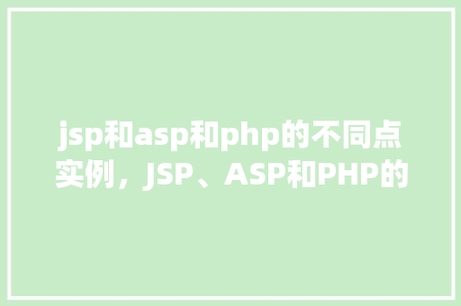 jsp和asp和php的不同点实例，JSP、ASP和PHP的不同点实例介绍