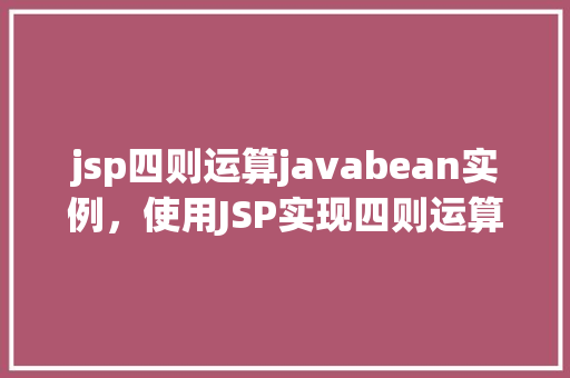 jsp四则运算javabean实例，使用JSP实现四则运算JavaBean实例教程