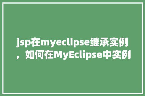jsp在myeclipse继承实例，如何在MyEclipse中实例化JSP页面