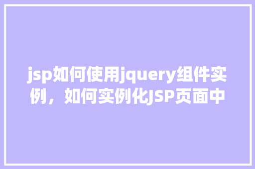 jsp如何使用jquery组件实例，如何实例化JSP页面中的jQuery组件